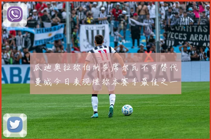 瓜迪奥拉称伯纳多席尔瓦不可替代曼城今日表现堪称本赛季最佳之一