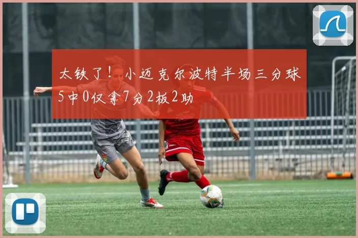 太铁了！小迈克尔波特半场三分球5中0仅拿7分2板2助