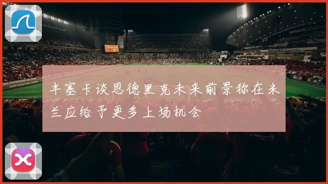 丰塞卡谈恩德里克未来前景称在米兰应给予更多上场机会